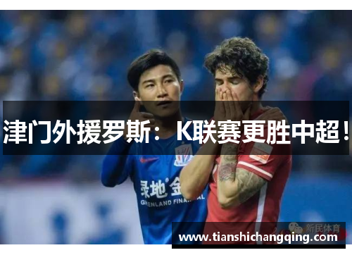 津门外援罗斯：K联赛更胜中超！